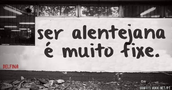 ser alentejana é muito fixe.