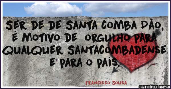 Ser de de Santa Comba Dão, é motivo de  orgulho para qualquer Santacombadense e para o país.
