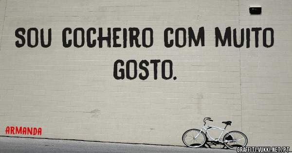 Sou cocheiro com muito gosto. 