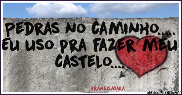 Pedras no caminho.....
Eu uso pra fazer meu Castelo....