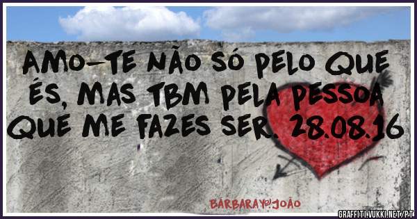 Amo-te não só pelo que és, mas tbm pela pessoa que me fazes ser. 28.08.16