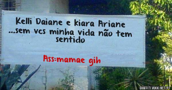 Kelli Daiane e kiara Ariane ...sem vcs minha vida não tem sentido