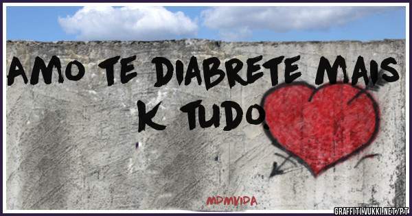 Amo te diabrete mais k tudo.