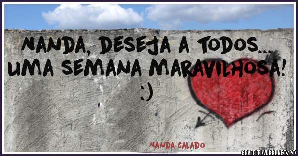Nanda, deseja a todos... uma semana maravilhosa! :)