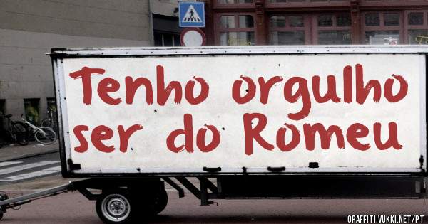 Tenho orgulho ser do Romeu