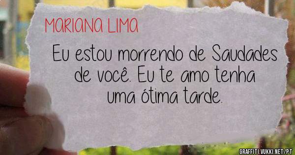 Eu estou morrendo de Saudades de você. Eu te amo tenha uma ótima tarde.