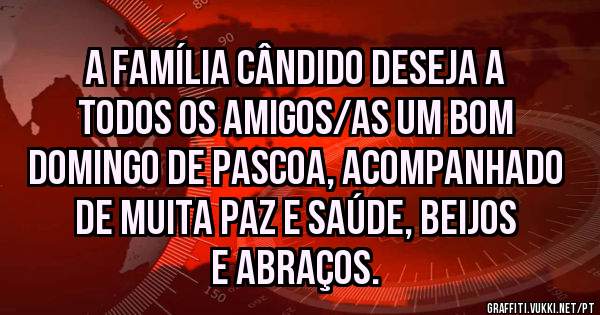 A FAMÍLIA CÂNDIDO DESEJA A TODOS OS AMIGOS/AS UM BOM DOMINGO DE PASCOA, ACOMPANHADO DE MUITA PAZ E SAÚDE, BEIJOS E ABRAÇOS.