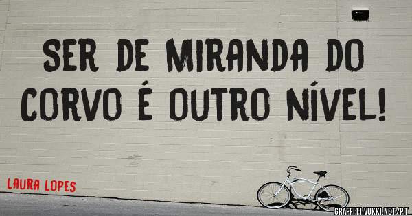 Ser de Miranda do Corvo é outro nível!
