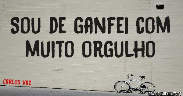 Sou de ganfei com muito orgulho