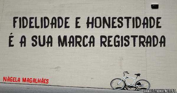FIDELIDADE E HONESTIDADE É A SUA MARCA REGISTRADA