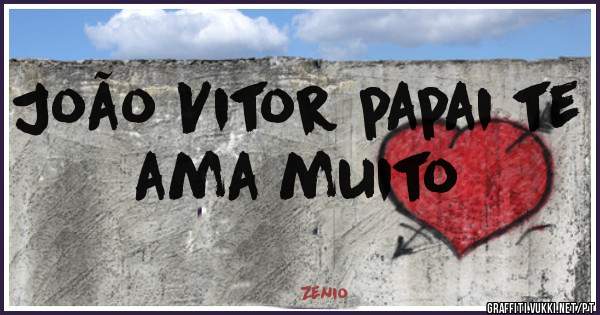 João Vitor papai te ama muito 