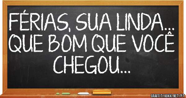 FÉRIAS, SUA LINDA...
QUE BOM QUE VOCÊ CHEGOU... 
