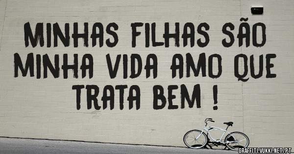 Minhas filhas são minha vida amo que trata bem !