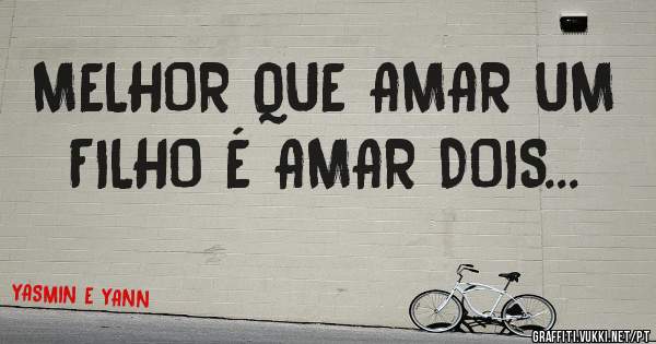 MELHOR QUE AMAR UM FILHO É AMAR DOIS...