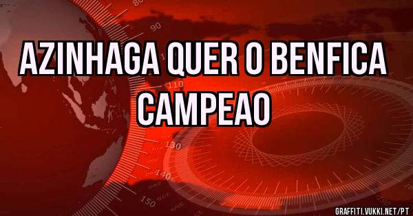 AZINHAGA QUER O BENFICA 
               CAMPEAO