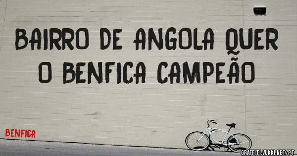 BAIRRO DE ANGOLA QUER O BENFICA CAMPEÃO