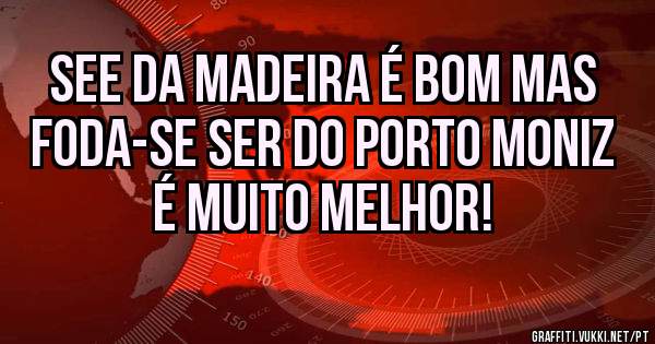 See da Madeira é bom mas foda-se ser do Porto Moniz é muito melhor!