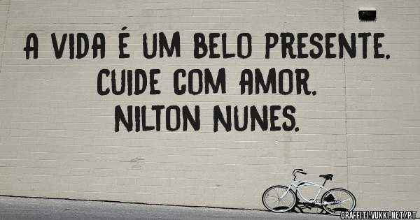 A vida é um belo presente.
                Cuide com amor.
                      Nilton Nunes.