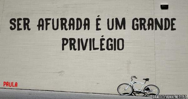 Ser Afurada é um grande privilégio 