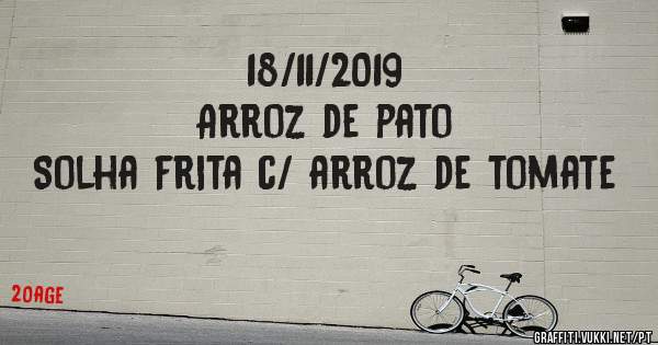 18/11/2019
Arroz de pato
Solha frita c/ arroz de tomate