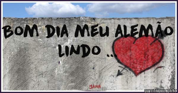Bom dia meu alemão lindo ...