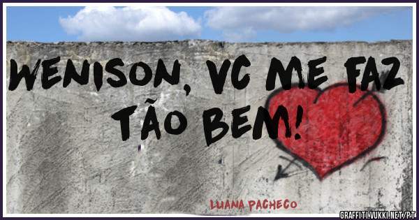 Wenison, vc me faz tão bem! 