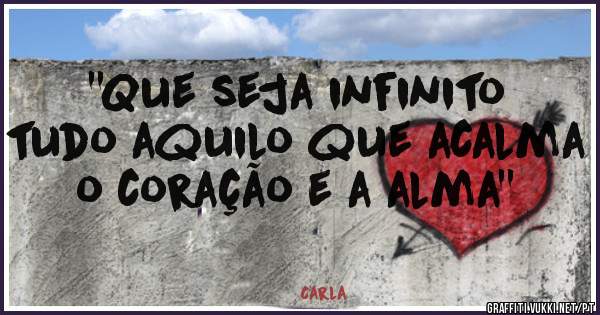 ''Que seja infinito tudo aquilo que acalma o coração e a alma''