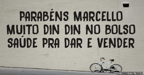 PARABÉNS MARCELLO
MUITO DIN DIN NO BOLSO
SAÚDE PRA DAR E VENDER