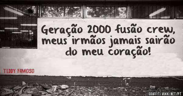 Geração 2000 fusão crew, meus irmãos jamais sairão do meu coração!