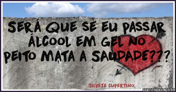 Será que se eu passar álcool em gel no peito mata a SAUDADE???