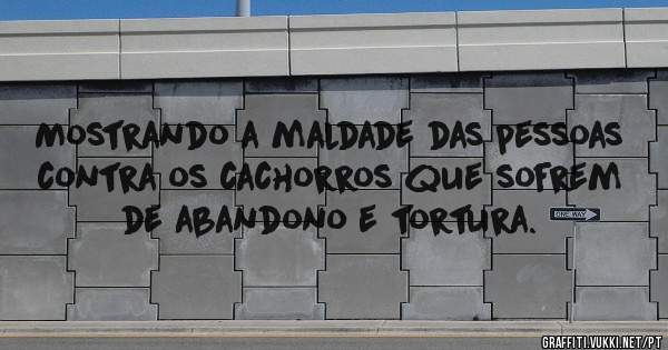 Mostrando a maldade das pessoas contra os cachorros que sofrem de abandono e tortura.