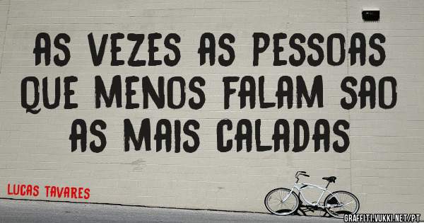 as vezes as pessoas que menos falam sao as mais caladas 