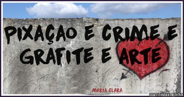 Pixaçao e crime e Grafite e arte