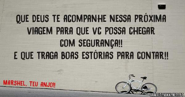 Que Deus te acompanhe nessa próxima viagem para que vc possa chegar com segurança!!
E que traga boas estórias para contar!!