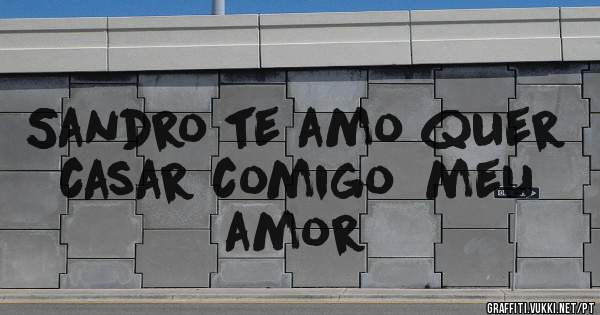 Sandro te amo quer casar comigo  meu amor