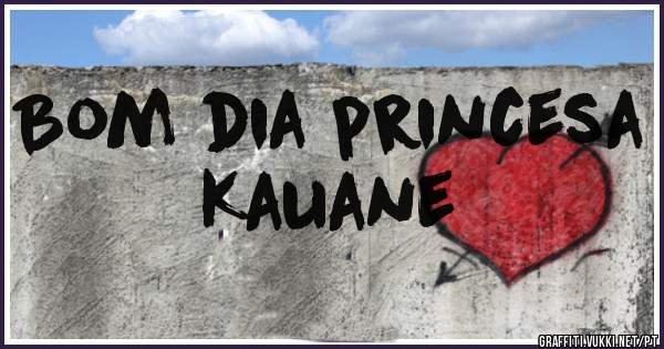 Bom dia princesa Kauane