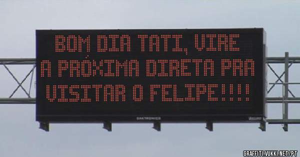 Bom dia Tati, vire a próxima direta pra visitar o Felipe!!!! 