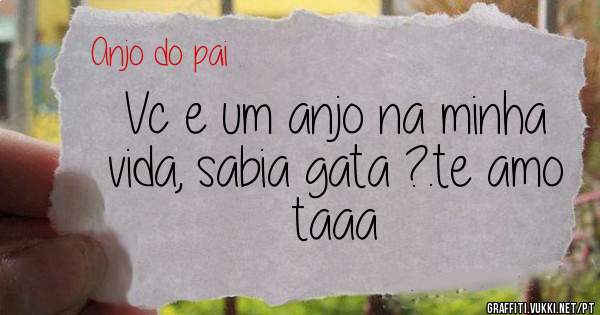 Vc e um anjo na minha vida, sabia gata ?.te amo taaa