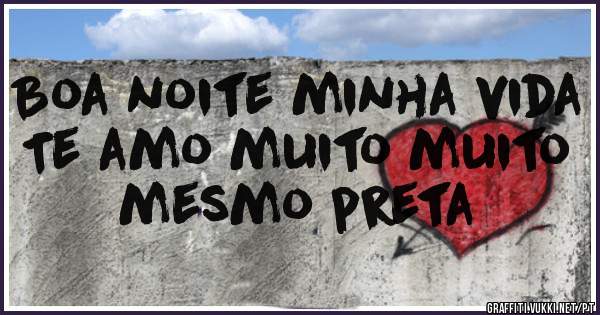 Boa noite minha vida 
Te amo muito muito mesmo preta