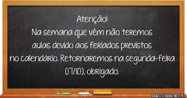 Atenção!
Na semana que vêm não teremos aulas devido aos feriados previstos no calendário. Retornaremos na segunda-feira (17/10), obrigado.