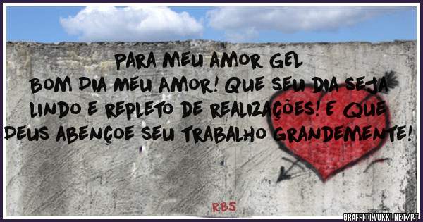 Para meu amor GEL
Bom Dia Meu Amor! Que seu dia seja lindo e repleto de realizações! E que Deus abençoe seu trabalho grandemente!