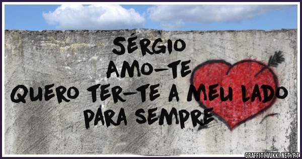 Sérgio 
Amo-te 
Quero ter-te a meu lado para sempre 