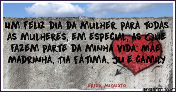 Um feliz dia da mulher para todas as mulheres, em especial, as que fazem parte da minha vida: Mãe, Madrinha, Tia Fátima, Ju e Camily