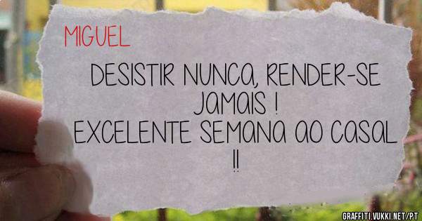 DESISTIR NUNCA, RENDER-SE JAMAIS !

EXCELENTE SEMANA AO CASAL !!