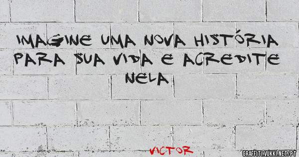 Imagine uma nova história para sua vida e acredite nela