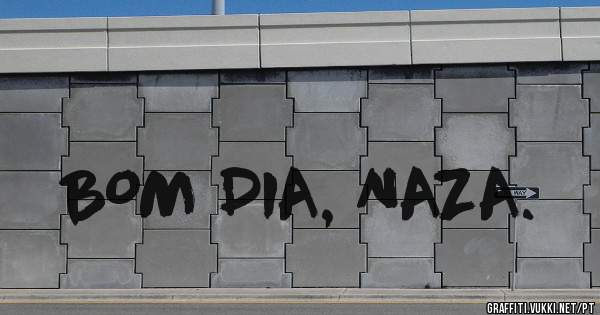 BOM DIA, NAZA.