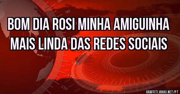 Bom dia Rosi minha amiguinha mais linda das redes sociais 