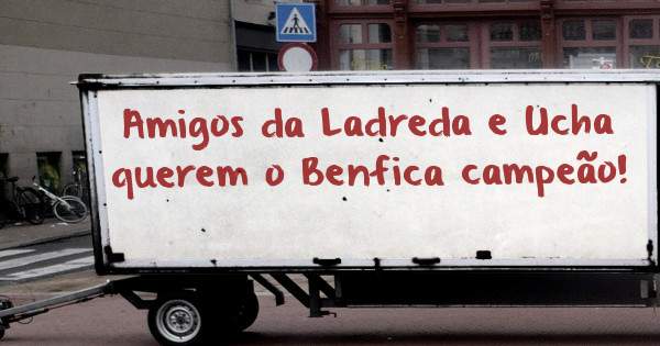Amigos da Ladreda e Ucha querem o Benfica campeão!