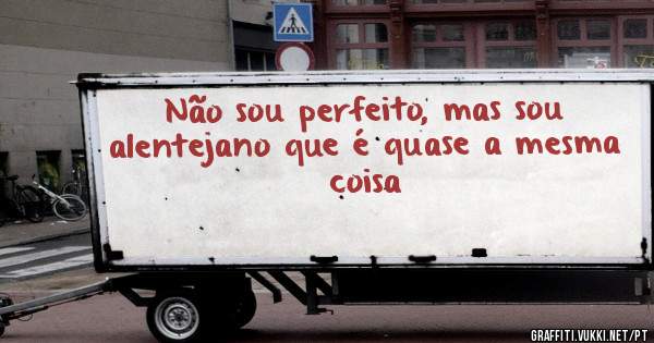 Não sou perfeito, mas sou alentejano que é quase a mesma coisa 