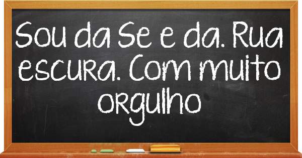 Sou da Se e da. Rua escura. Com muito orgulho    